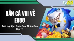 Bắn Cá Vui Vẻ EV88 - Trải Nghiệm Đỉnh Cao, Nhận Quà Giá Trị