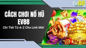 Cách Chơi Nổ Hũ EV88 Chi Tiết Từ A-Z Cho Lính Mới