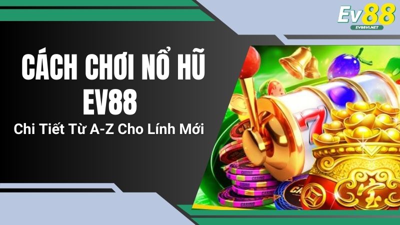 Cách Chơi Nổ Hũ EV88 Chi Tiết Từ A-Z Cho Lính Mới