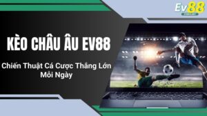 Kèo Châu Âu EV88 - Chiến Thuật Cá Cược Thắng Lớn Mỗi Ngày
