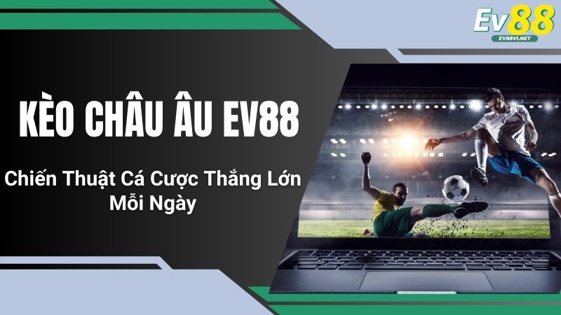 Kèo Châu Âu EV88 - Chiến Thuật Cá Cược Thắng Lớn Mỗi Ngày
