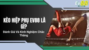 Kèo Hiệp Phụ EV88 Là Gì? Đánh Giá Và Kinh Nghiệm Chắc Thắng