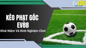 Kèo Phạt Góc EV88 - Khái Niệm Và Kinh Nghiệm Chơi