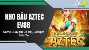Kho Báu Aztec EV88: Game Quay Hũ Cổ Đại, Jackpot Siêu To