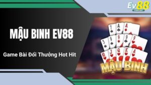 Mậu Binh EV88 - Game Bài Đổi Thưởng Hot Hit