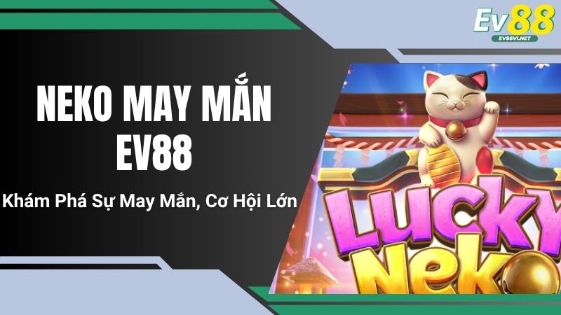 Neko May Mắn EV88 - Khám Phá Sự May Mắn, Cơ Hội Lớn