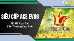 Siêu Cấp ACE EV88 - Nổ Hũ Cực Đại, Săn Thưởng Cực Phê