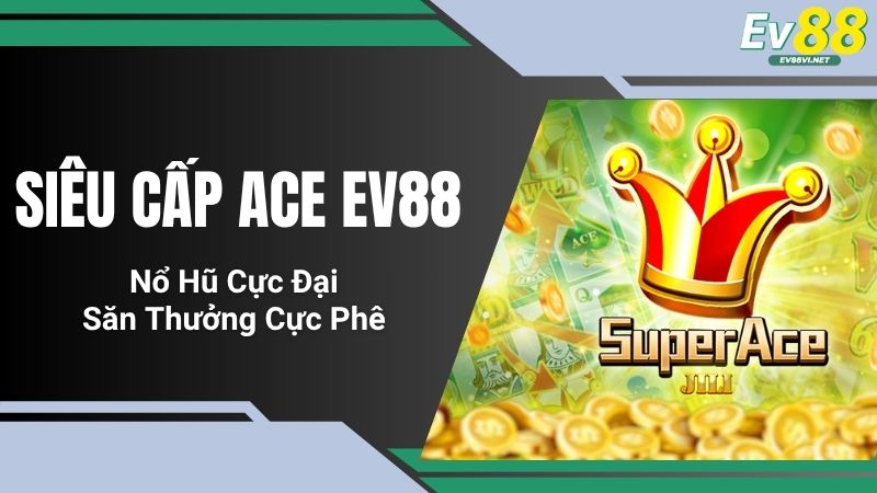 Siêu Cấp ACE EV88 - Nổ Hũ Cực Đại, Săn Thưởng Cực Phê