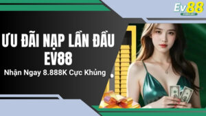 Ưu Đãi Nạp Lần Đầu EV88 – Nhận Ngay 8.888K Cực Khủng