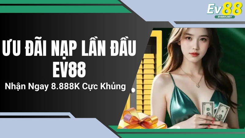 Ưu Đãi Nạp Lần Đầu EV88 – Nhận Ngay 8.888K Cực Khủng